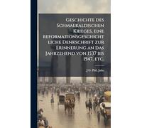 Geschichte des Schmalkaldischen Krieges, eine reformationsgeschichtliche Denkschrift zur Erinnerung an das Jahrzehend von 1537 bis 1547, etc.