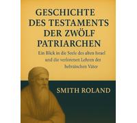 GESCHICHTE DES TESTAMENTS DER ZWÖLF PATRIARCHEN:: Ein Blick in die Seele des alten Israel und die verlorenen Lehren der hebräischen Väter