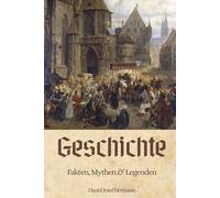 Geschichte - Fakten, Mythen & Legenden: Die Geschichte der Menschheit von der Frühgeschichte über Antike und Mittelalter bis hin zum Kalten Krieg