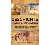 Geschichte Und Mythologie Aegyptens: Ein Spannender Ueberblick Ueber Aegyptens Vergangenheit Und Die Mythen Ihrer Goettinnen Und Goetter