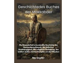 Geschichtedes Buches der Makk: Die Besonderheit erkundenDie Geschichte des Hasmonäeraufstands, der jüdischen Unabhängigkeit, der religiösen Verfolgung, des antiken Judäa und des Kampfes um den Glaub