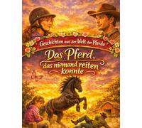 Geschichten aus der Welt der Pferde: Das Pferd, das niemand reiten konnte - Pferdegeschichte ab 10 Jahre