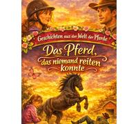 Geschichten aus der Welt der Pferde: Das Pferd, das niemand reiten konnte - Pferdegeschichte ab 10 Jahre