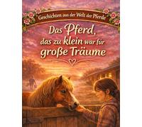 Geschichten aus der Welt der Pferde: Das Pferd, das zu klein war für große Träume - Pferdegeschichte ab 10 Jahre