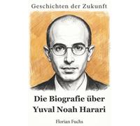 Geschichten der Zukunft: Die Biografie über Yuval Noah Harari