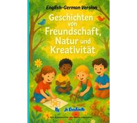 Geschichten von Freundschaft, Natur und Kreativität: English-German Version - Entdecke 5 inspirierende Abenteuer über Freundschaft, Natur, Kreativität und unsere Erde