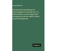 Geschichtliche Darstellung der denkwürdigsten Schicksale der k. B. Stadt Kempten von den Tagen ihrer Gründung zur Zeit der Geburt Christi bis auf die Gegenwart