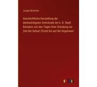 Geschichtliche Darstellung Der Denkwürdigsten Schicksale Der K. B. Stadt Kempten Von Den Tagen Ihrer Gründung Zur Zeit Der Geburt Christi Bis Auf Die Gegenwart