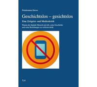 Geschichtslos - gesichtslos: Eine Zeitgeist- und Medienkritik. Warum der digitale Mensch sein Ich, seine Geschichte und seine Beziehungen zu verlieren droht