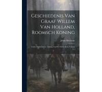 Geschiedenis Van Graaf Willem Van Holland, Roomsch Koning: Codex Diplomaticus: Anhang Van Het Vierde Deel, Volume 4...