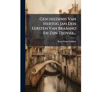 Geschiedenis Van Hertog Jan Den Eersten Van Braband En Zijn Tijdvak...