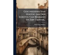 Geschiedenis Van Hertog Jan Den Eersten Van Braband En Zijn Tijdvak...