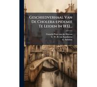 Geschiedverhaal Van De Cholera-epidemie Te Leiden In 1832...