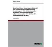 Gesellschaftliche Akzeptanz und Wandel von Einstellungen durch gesetzliche Verordnungen? - Die Entwicklung der Akzeptanz gleichgeschlechtlicher Lebensweisen unter dem Einfluss der Gesetzgebung in der