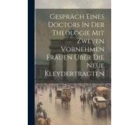 Gespräch Eines Doctors In Der Theologie Mit Zweyen Vornehmen Frauen Über Die Neue Kleydertragten