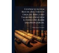Gespräch in dem Reiche der Todten Ã1/4ber die Bibel und Talmund zwischen Luther und Rabbi Salomon Jarchi.
