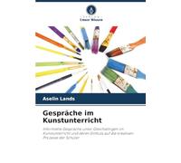 Gespräche im Kunstunterricht: Informelle Gespräche unter Gleichaltrigen im Kunstunterricht und deren Einfluss auf die kreativen Prozesse der Schüler