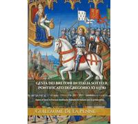 Gesta dei Bretoni in Italia sotto il Pontificato di Gregorio XI (1378) (Edizione Tradotta, Annotata e Illustrata): Opera in versi in fracese medievale tradotta in italiano per la prima volta.