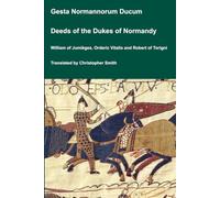 Gesta Normannorum Ducum / Deeds of the Dukes of Normandy by William of Jumièges, Orderic Vitalis and Robert of Torigni