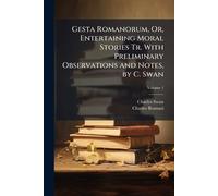 Gesta Romanorum, Or, Entertaining Moral Stories Tr. With Preliminary Observations and Notes, by C. Swan