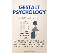 Gestalt Psychology Step by Step: Understanding the Laws of Perception, Thinking, and Reality: Foundations, Principles & Applications