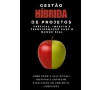 Gestão Hibrida de Projetos - Práticas, Impacto e Transformação para o mundo real.
