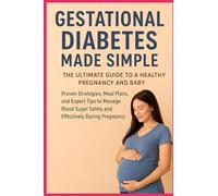 Gestational Diabetes Made Simple: The Ultimate Guide to a Healthy Pregnancy and Baby: Proven Strategies, Meal Plans, and Expert Tips to Manage Blood Sugar Safely and Effectively During Pregnancy