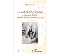 Geste qui sauve L'étonnante histoire du défibrillateur cardiaque externe - Michel Chauvin - L'harmattan - broché - Essai