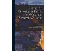 Gestez Et Croniques De La Mayson De Savoye, Volume 1...