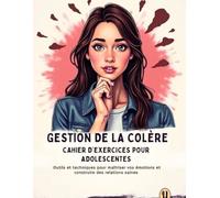 Gestion De La Colère Cahier D’exercices Pour Adolescentes: Outils et techniques pour maîtriser vos émotions et construire des relations saines