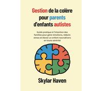 Gestion de la colère pour parents d'enfants autistes: Guide pratique à l’intention des familles pour gérer émotions, réduire stress et élever un enfant neurodivers en toute sérénité