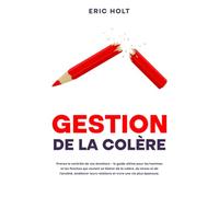 Gestion de la colère: Prenez le contrôle de vos émotions - le guide ultime pour les hommes et les femmes qui veulent se libérer de la colère, du stress et de l’anxiété, améliorer leurs relations