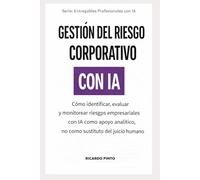 GESTIÓN DEL RIESGO CORPORATIVO CON IA: Cómo identificar, evaluar y monitorear riesgos empresariales con IA como apoyo analítico, no como sustituto del juicio humano