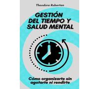 Gestión del tiempo y salud mental: Cómo organizarte sin agotarte ni rendirte