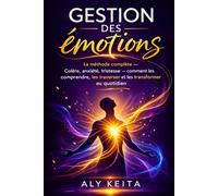 Gestion des emotions: La méthode complète - Colère, anxiété, tristesse - comment les comprendre, les traverser et les transformer au quotidien