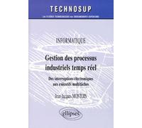 Gestion des processus industriels temps réel - Informatique - Niveau B - informatique des interruptions électroniques aux executifs multitâches - Jean-Jacques Montois - Ellipses - Livre
