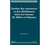 Gestion des ressources et des défaillances dans les réseaux IP, MPLS et Ethernet André Perez (Auteur)