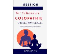 Gestion Du Stress Et Colopathie Fonctionnelle: Clés Pour Améliorer Votre Bien-Être: 6 (Colopathie Fonctionnelle : La Série Complète Pour Tout Savoir ... Touchant 15 % De La Population Mondiale)