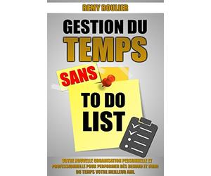 Gestion Du Temps Sans To Do List: Votre Nouvelle Organisation Personnelle Et Professionnelle Pour Performer Dès Demain Et Faire Du Temps Votre Meilleur Ami.