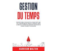 Gestion du temps: Stratégies simples pour booster la productivité, vaincre la procrastination, stimuler la créativité, briser la paresse et optimiser vos habitudes pour réussir en affaires