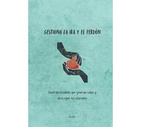 Gestiona la ira y el perdón: Controla estallidos que generan culpa y destruyen tus relaciones