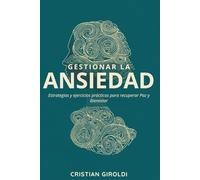 Gestionar la Ansiedad: Estrategias y ejercicios prácticos para recuperar Paz y Bienestar