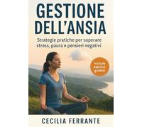 Gestione dell’Ansia. Strategie pratiche per superare stress, paura e pensieri negativi: Guida semplice e completa per ritrovare calma interiore e benessere ogni giorno