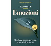 Gestire le Emozioni: il metodo pratico per vivere serenamente la sfida dei: Sviluppa intelligenza emotiva per eliminare stress e ansia, migliorare le relazioni e ritrovare la tua pace interiore.
