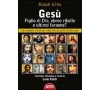 Gesù, Figlio Di Dio, Ebreo Ribelle O Ultimo Faraone? La Storia Vera Di Una Religione Rivelata