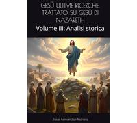 GESÙ ULTIME RICERCHE. TRATTATO SU GESÙ DI NAZARETH: Volume III: Analisi storica