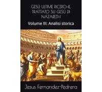 GESÙ ULTIME RICERCHE. TRATTATO SU GESÙ DI NAZARETH: Volume III: Analisi storica