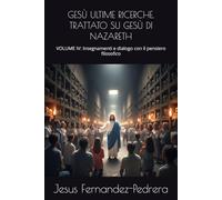 GESÙ ULTIME RICERCHE. TRATTATO SU GESÙ DI NAZARETH: VOLUME IV: Insegnamenti e dialogo con il pensiero filosofico