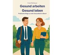 Gesund Arbeiten - Gesund Leben: Praktische Wege zu mehr Gesundheit im Beruf