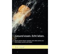 Gesund essen. Echt leben.: Wie du deinen Körper verstehst, dich selbst stärkst und ohne Diäten zurück zu dir findest